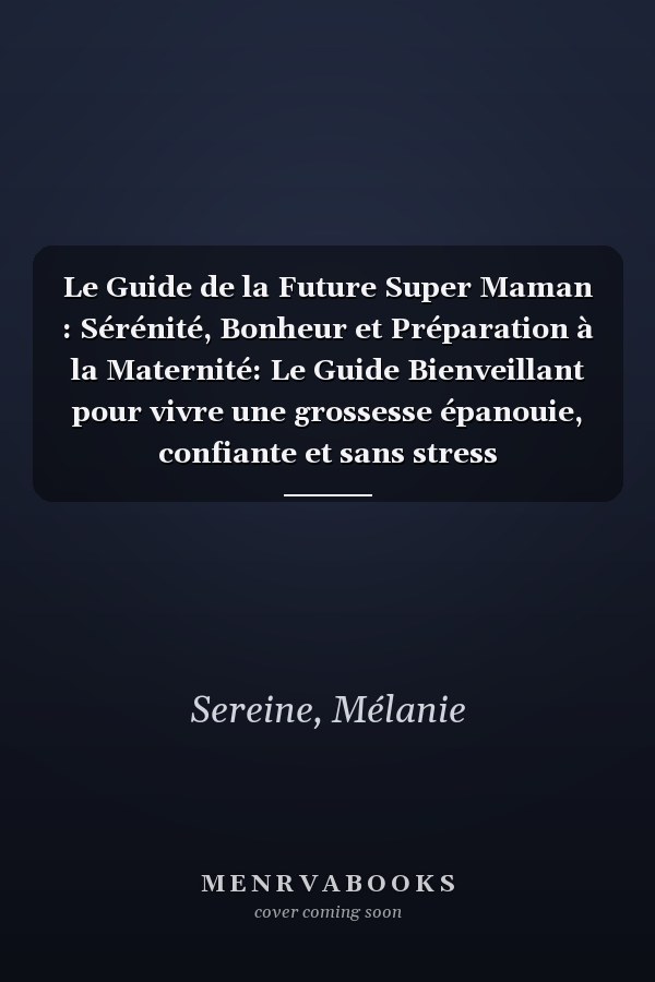Le Guide de la Future Super Maman : Sérénité, Bonheur et Préparation à la Maternité: Le Guide Bienveillant pour vivre une grossesse épanouie, confiante et sans stress