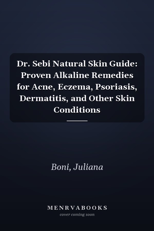 Dr. Sebi Natural Skin Guide: Proven Alkaline Remedies for Acne, Eczema, Psoriasis, Dermatitis, and Other Skin Conditions