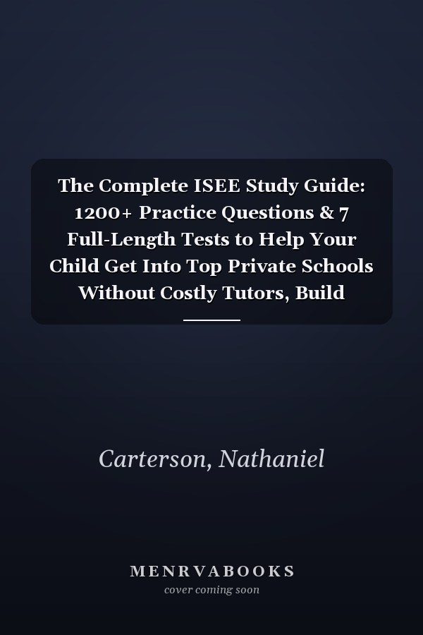 The Complete ISEE Study Guide: 1200+ Practice Questions & 7 Full-Length Tests to Help Your Child Get Into Top Private Schools Without Costly Tutors, Build Confidence, and Beat Test-Day Stress