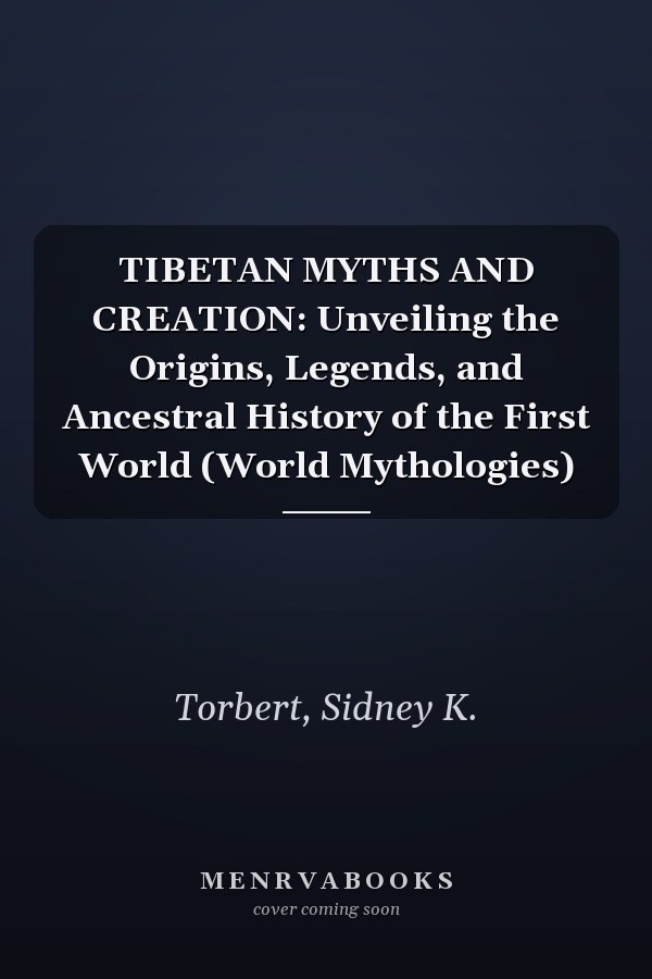 TIBETAN MYTHS AND CREATION: Unveiling the Origins, Legends, and Ancestral History of the First World (World Mythologies)
