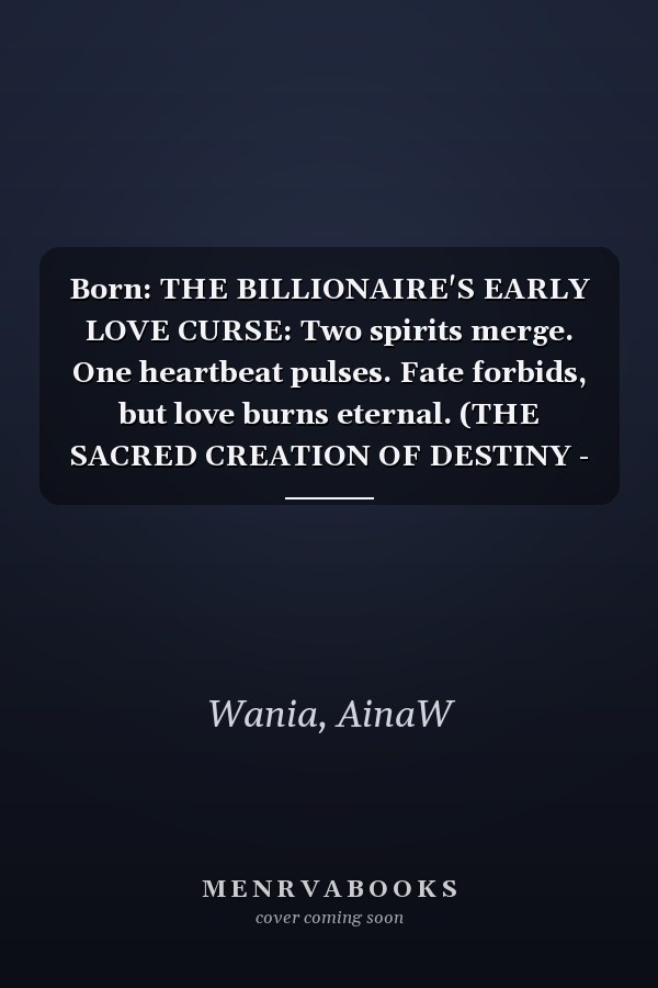 Born: THE BILLIONAIRE'S EARLY LOVE CURSE: Two spirits merge. One heartbeat pulses. Fate forbids, but love burns eternal. (THE SACRED CREATION OF DESTINY - SAGA ONE.)