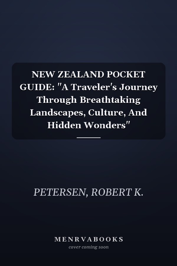 NEW ZEALAND POCKET GUIDE: "A Traveler's Journey Through Breathtaking Landscapes, Culture, And Hidden Wonders"