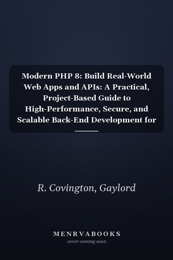 Modern PHP 8: Build Real-World Web Apps and APIs: A Practical, Project-Based Guide to High-Performance, Secure, and Scalable Back-End Development for Professional PHP 8 Developers