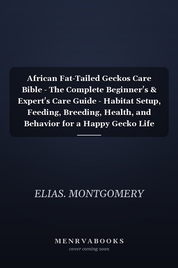 African Fat-Tailed Geckos Care Bible - The Complete Beginner's & Expert's Care Guide - Habitat Setup, Feeding, Breeding, Health, and Behavior for a Happy Gecko Life