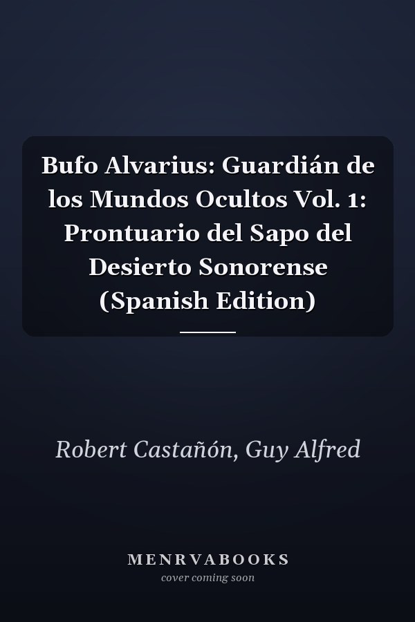 Bufo Alvarius: Guardián de los Mundos Ocultos Vol. 1: Prontuario del Sapo del Desierto Sonorense (Spanish Edition)