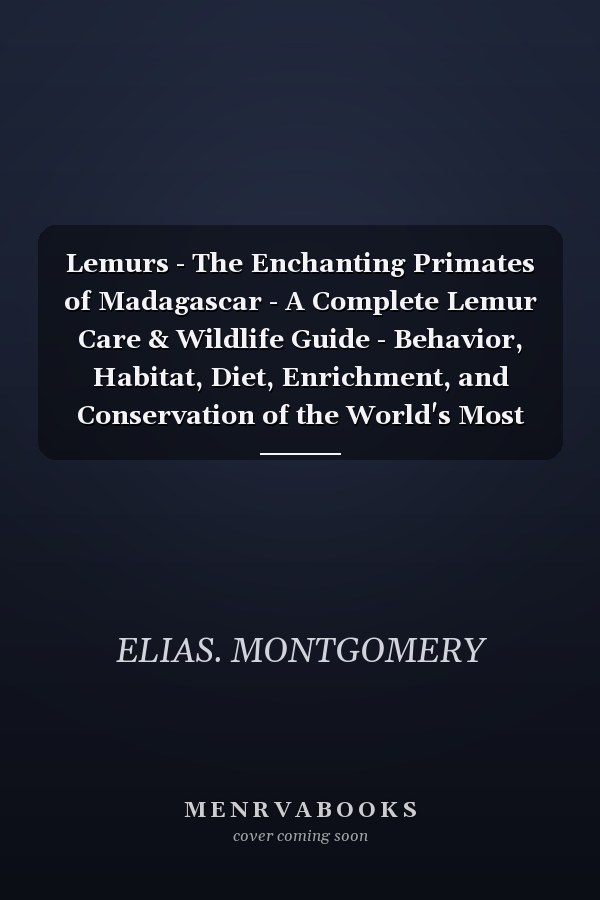 Lemurs - The Enchanting Primates of Madagascar - A Complete Lemur Care & Wildlife Guide - Behavior, Habitat, Diet, Enrichment, and Conservation of the World's Most Unique Primate Species