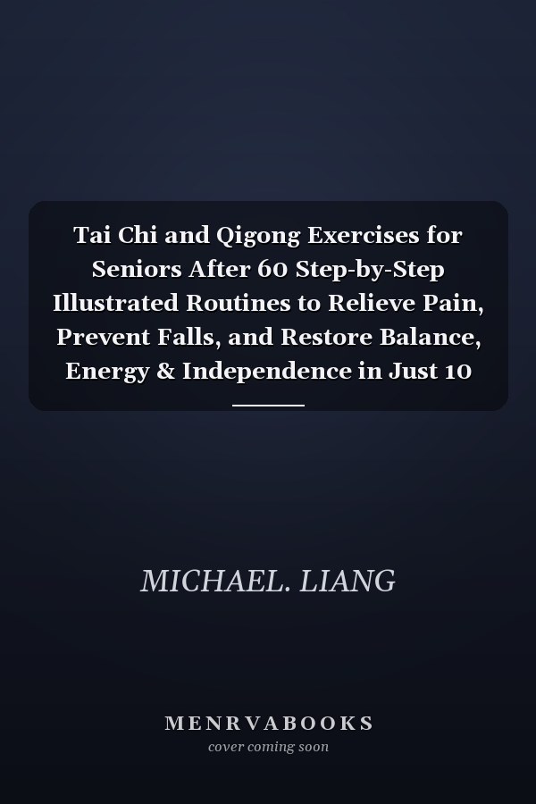 Tai Chi and Qigong Exercises for Seniors After 60 Step-by-Step Illustrated Routines to Relieve Pain, Prevent Falls, and Restore Balance, Energy & Independence in Just 10 Minutes a Day