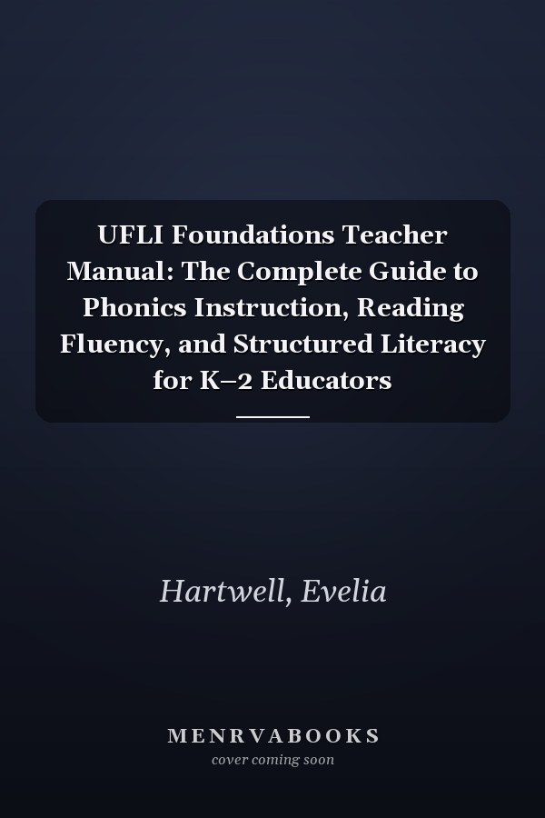 UFLI Foundations Teacher Manual: The Complete Guide to Phonics Instruction, Reading Fluency, and Structured Literacy for K–2 Educators
