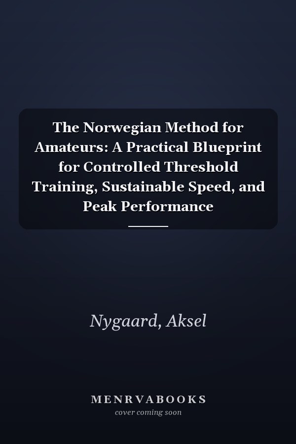 The Norwegian Method for Amateurs: A Practical Blueprint for Controlled Threshold Training, Sustainable Speed, and Peak Performance