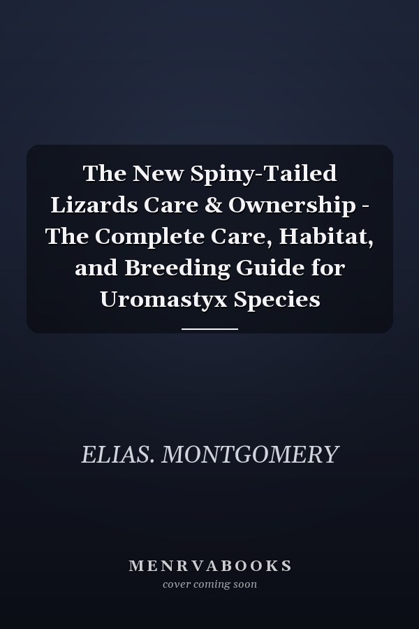 The New Spiny-Tailed Lizards Care & Ownership - The Complete Care, Habitat, and Breeding Guide for Uromastyx Species