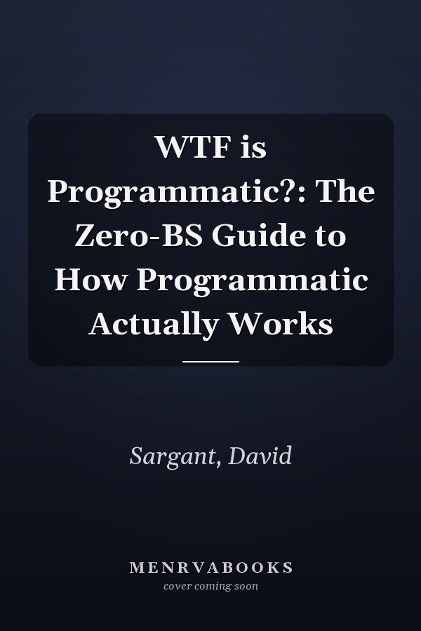 WTF is Programmatic?: The Zero-BS Guide to How Programmatic Actually Works