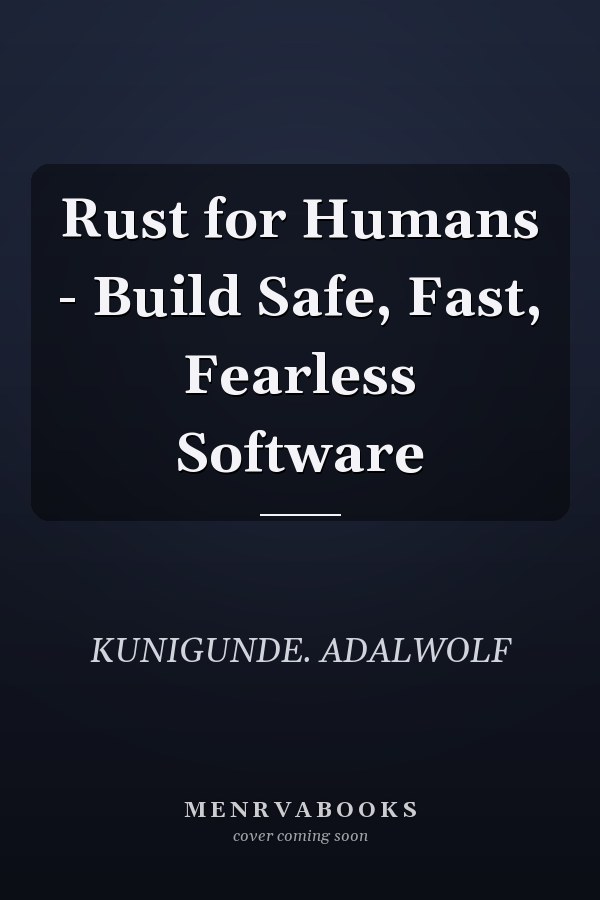 Rust for Humans - Build Safe, Fast, Fearless Software