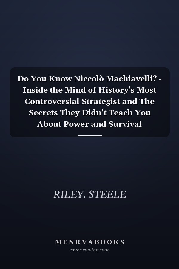 Do You Know Niccolò Machiavelli? - Inside the Mind of History's Most Controversial Strategist and The Secrets They Didn't Teach You About Power and Survival