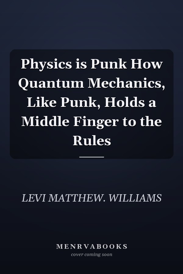 Physics is Punk How Quantum Mechanics, Like Punk, Holds a Middle Finger to the Rules