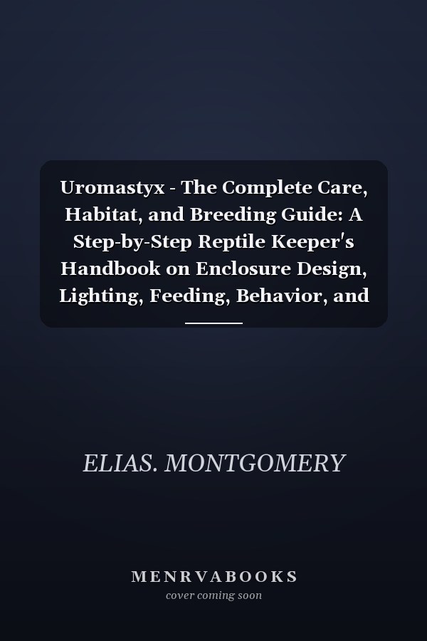 Uromastyx - The Complete Care, Habitat, and Breeding Guide: A Step-by-Step Reptile Keeper's Handbook on Enclosure Design, Lighting, Feeding, Behavior, and Long-Term Health for Beginners and Experts