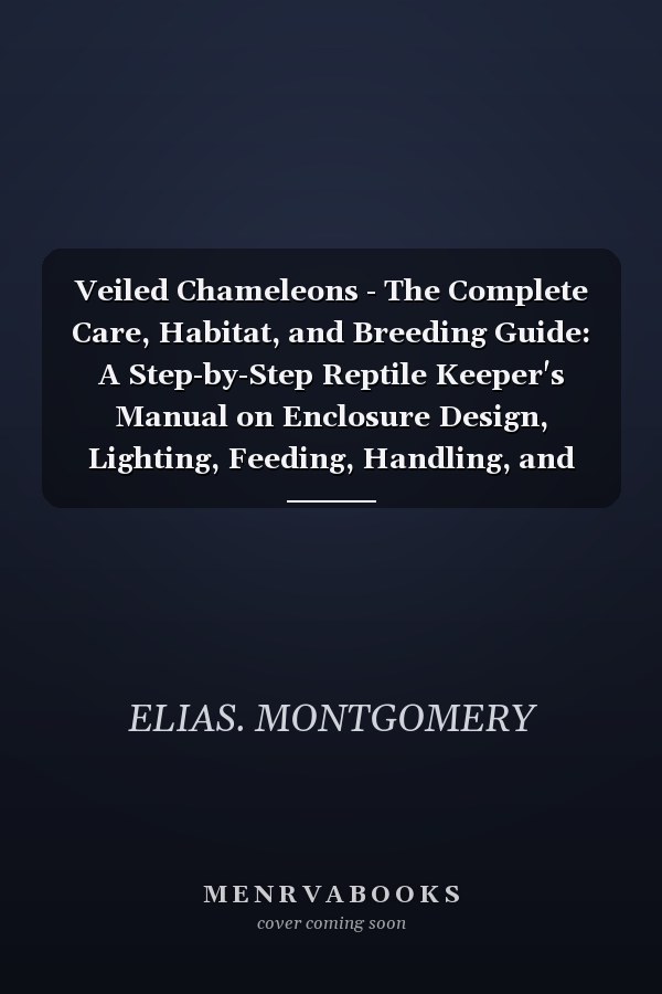 Veiled Chameleons - The Complete Care, Habitat, and Breeding Guide: A Step-by-Step Reptile Keeper's Manual on Enclosure Design, Lighting, Feeding, Handling, and Long-Term Health for Beginners and Enthusiasts