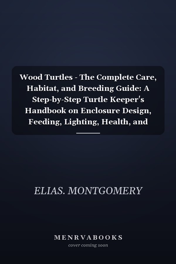 Wood Turtles - The Complete Care, Habitat, and Breeding Guide: A Step-by-Step Turtle Keeper's Handbook on Enclosure Design, Feeding, Lighting, Health, and Long-Term Care for Beginners and Enthusiasts