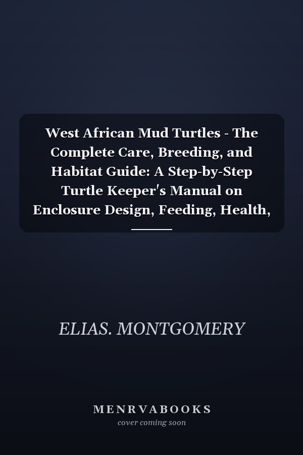 West African Mud Turtles - The Complete Care, Breeding, and Habitat Guide: A Step-by-Step Turtle Keeper's Manual on Enclosure Design, Feeding, Health, Lighting, and Long-Term Care for Beginners and Enthusiasts