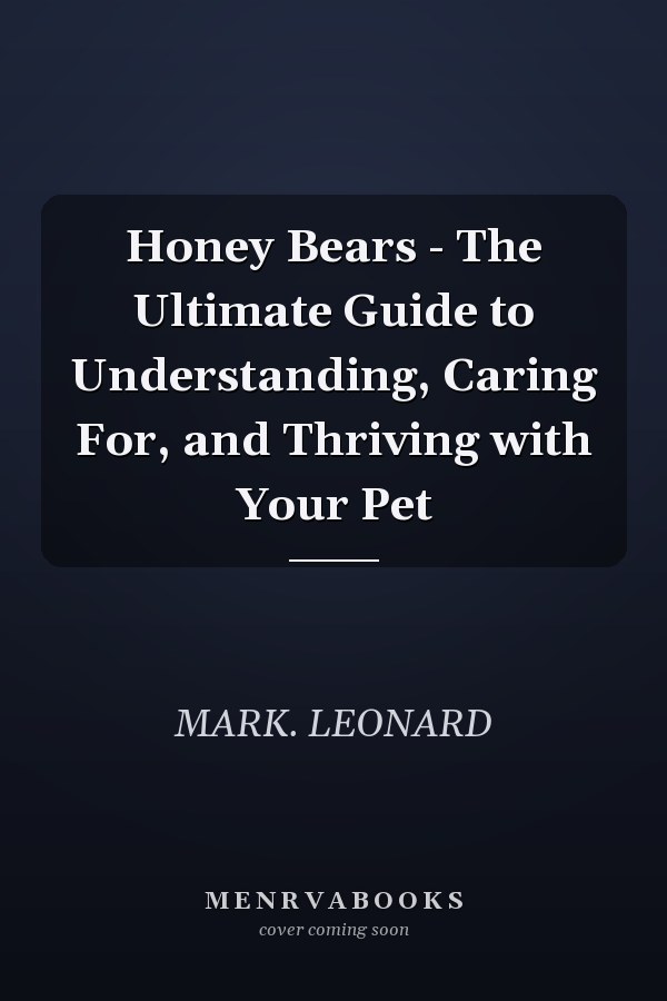 Honey Bears - The Ultimate Guide to Understanding, Caring For, and Thriving with Your Pet