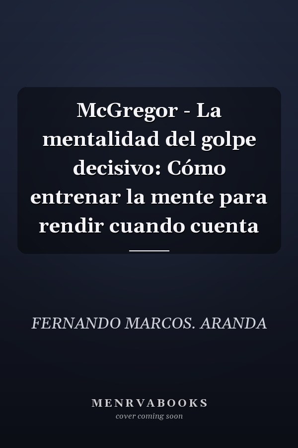 McGregor - La mentalidad del golpe decisivo: Cómo entrenar la mente para rendir cuando cuenta