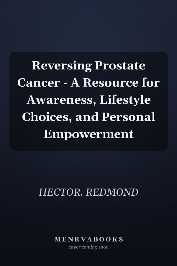 Reversing Prostate Cancer - A Resource for Awareness, Lifestyle Choices, and Personal Empowerment