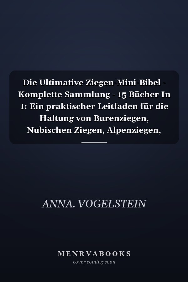 Die Ultimative Ziegen-Mini-Bibel - Komplette Sammlung - 15 Bücher In 1: Ein praktischer Leitfaden für die Haltung von Burenziegen, Nubischen Ziegen, Alpenziegen, LaMancha-Ziegen, Saanenziegen, Toggenburger Ziegen, Kiko-Ziegen...