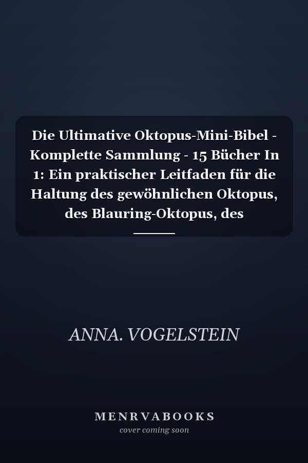 Die Ultimative Oktopus-Mini-Bibel - Komplette Sammlung - 15 Bücher In 1: Ein praktischer Leitfaden für die Haltung des gewöhnlichen Oktopus, des Blauring-Oktopus, des Pazifischen Riesenkraken, des Karibischen Riff-Oktopus, des Mimik-Oktopus...