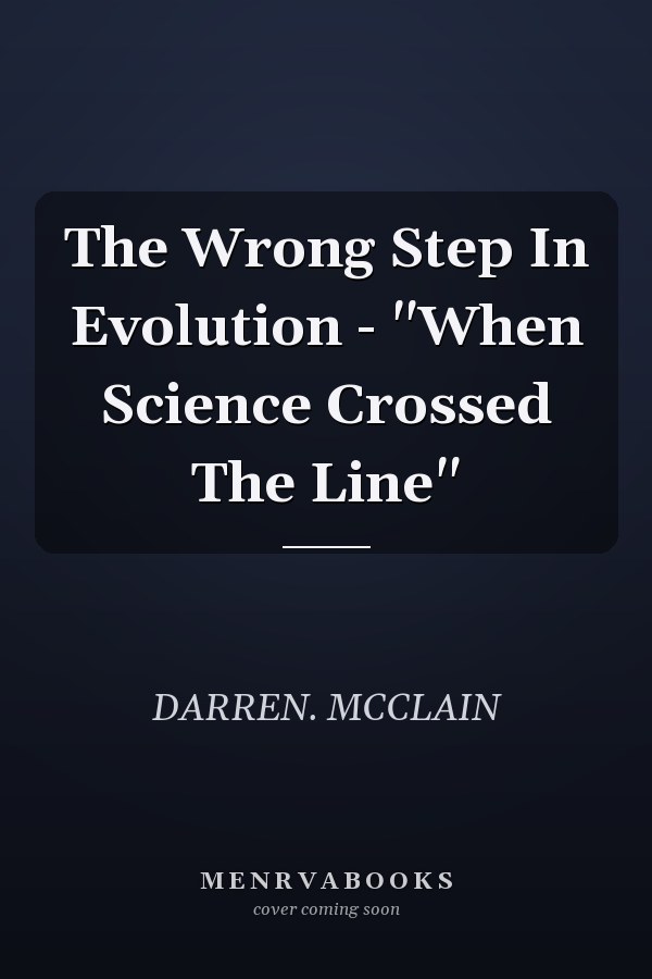 The Wrong Step In Evolution - "When Science Crossed The Line"