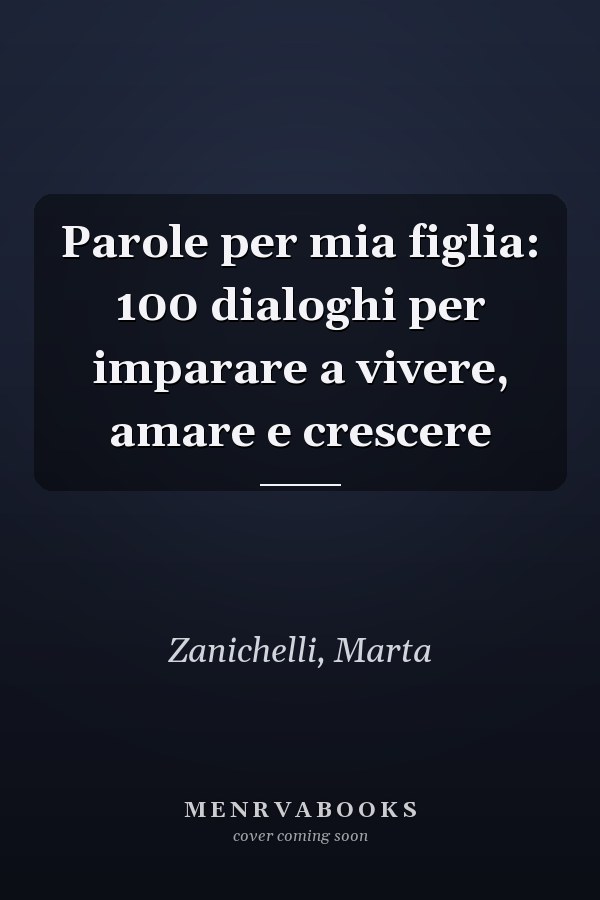 Parole per mia figlia: 100 dialoghi per imparare a vivere, amare e crescere