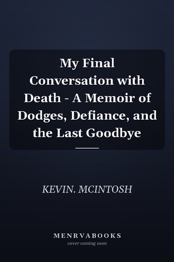 My Final Conversation with Death - A Memoir of Dodges, Defiance, and the Last Goodbye