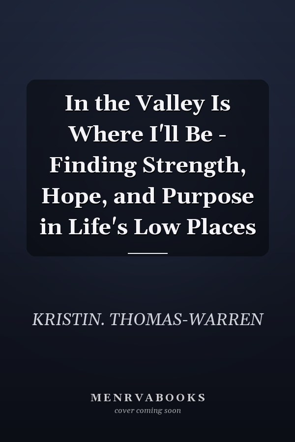 In the Valley Is Where I'll Be - Finding Strength, Hope, and Purpose in Life's Low Places