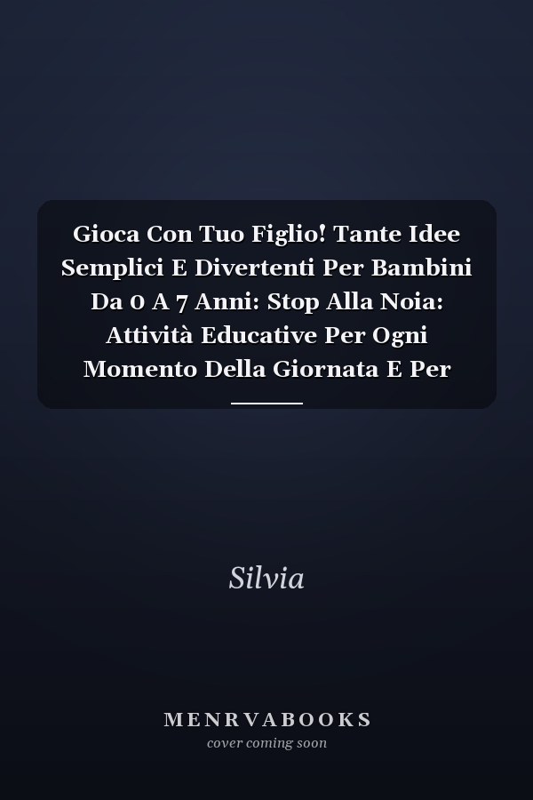 Gioca Con Tuo Figlio! Tante Idee Semplici E Divertenti Per Bambini Da 0 A 7 Anni: Stop Alla Noia: Attività Educative Per Ogni Momento Della Giornata E Per Trascorrere Insieme Tempo Di Qualità
