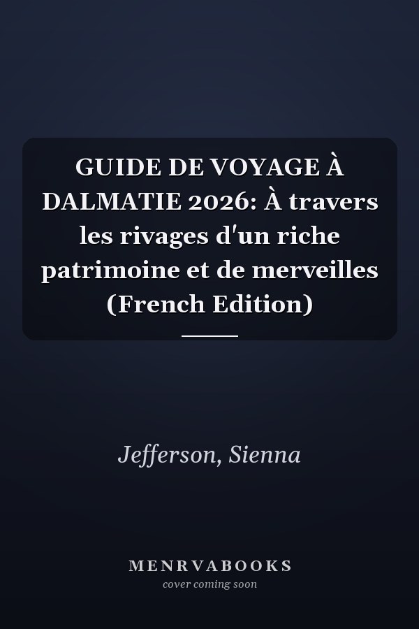 GUIDE DE VOYAGE À DALMATIE 2026: À travers les rivages d'un riche patrimoine et de merveilles (French Edition)