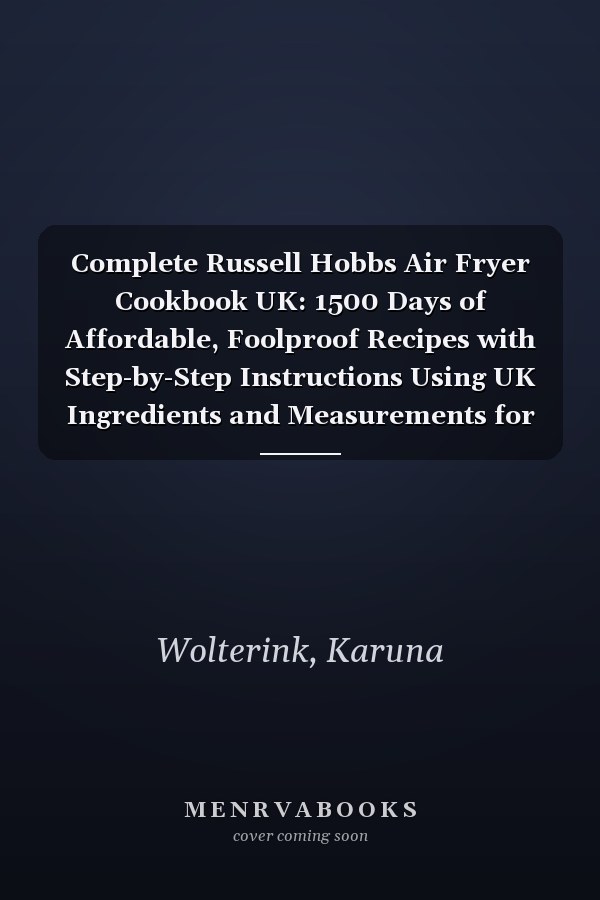 Complete Russell Hobbs Air Fryer Cookbook UK: 1500 Days of Affordable, Foolproof Recipes with Step-by-Step Instructions Using UK Ingredients and Measurements for Your Russell Hobbs Air Fryer