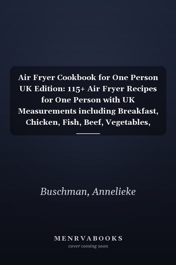 Air Fryer Cookbook for One Person UK Edition: 115+ Air Fryer Recipes for One Person with UK Measurements including Breakfast, Chicken, Fish, Beef, Vegetables, Snacks, Salads, Wraps, and Desserts
