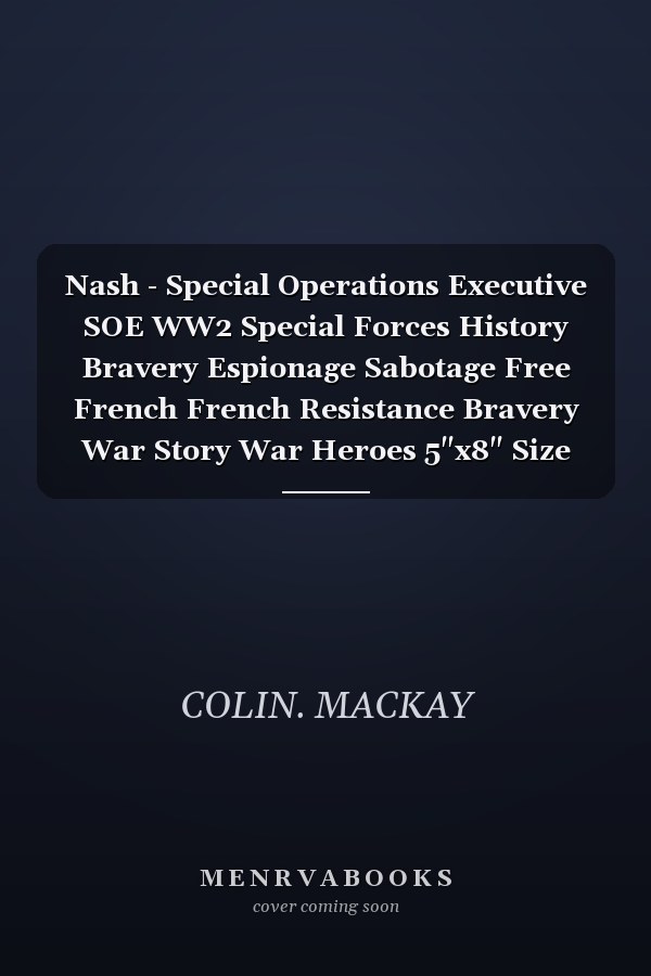 Nash - Special Operations Executive SOE WW2 Special Forces History Bravery Espionage Sabotage Free French French Resistance Bravery War Story War Heroes 5"x8" Size Gift for Those Interested in History and War Stories