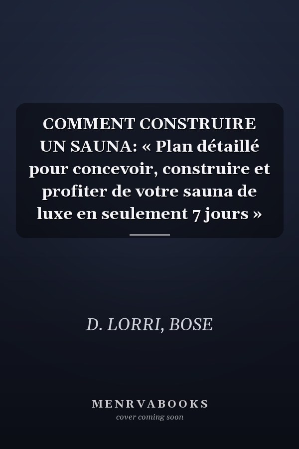 COMMENT CONSTRUIRE UN SAUNA: « Plan détaillé pour concevoir, construire et profiter de votre sauna de luxe en seulement 7 jours »