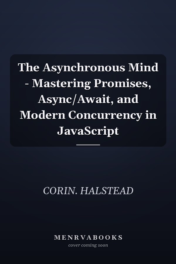 The Asynchronous Mind - Mastering Promises, Async/Await, and Modern Concurrency in JavaScript