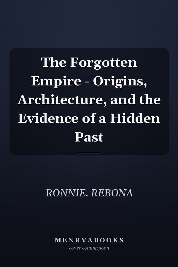 The Forgotten Empire - Origins, Architecture, and the Evidence of a Hidden Past