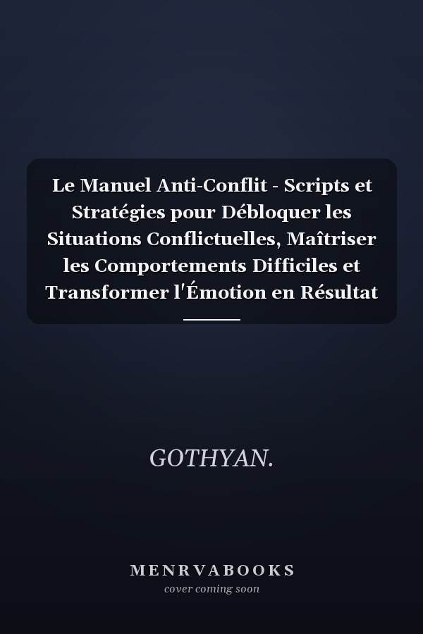 Le Manuel Anti-Conflit - Scripts et Stratégies pour Débloquer les Situations Conflictuelles, Maîtriser les Comportements Difficiles et Transformer l'Émotion en Résultat Professionnel.