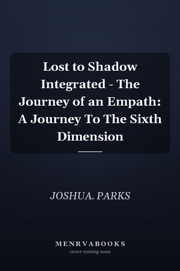Lost to Shadow Integrated - The Journey of an Empath: A Journey To The Sixth Dimension