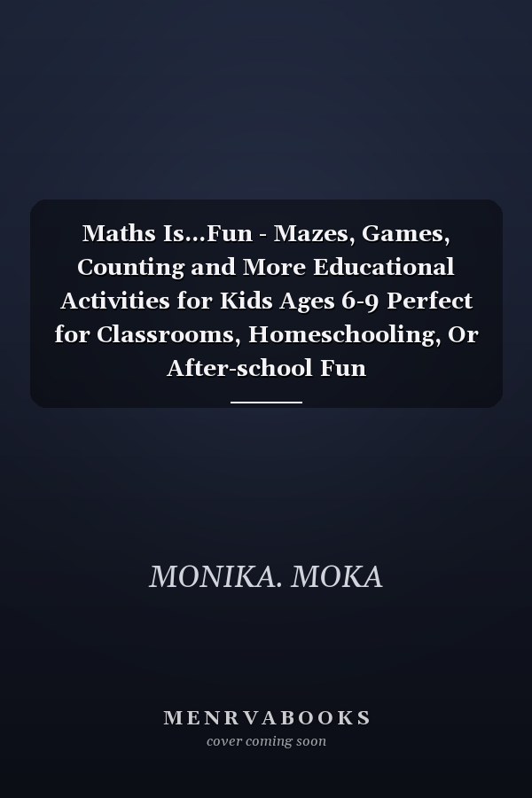 Maths Is...Fun - Mazes, Games, Counting and More Educational Activities for Kids Ages 6-9 Perfect for Classrooms, Homeschooling, Or After-school Fun