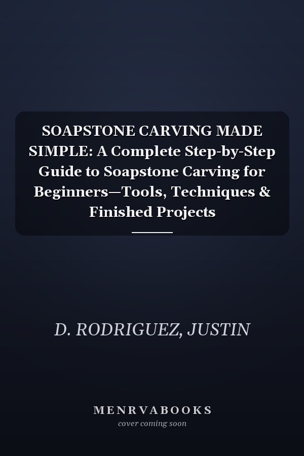 SOAPSTONE CARVING MADE SIMPLE: A Complete Step-by-Step Guide to Soapstone Carving for Beginners—Tools, Techniques & Finished Projects