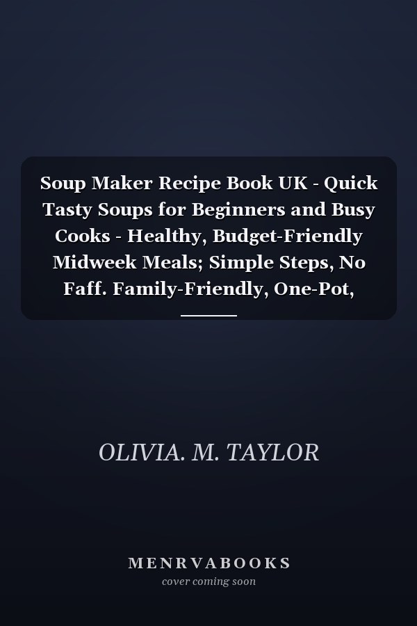 Soup Maker Recipe Book UK - Quick Tasty Soups for Beginners and Busy Cooks - Healthy, Budget-Friendly Midweek Meals; Simple Steps, No Faff. Family-Friendly, One-Pot, Freezer-Friendly. For All Machines