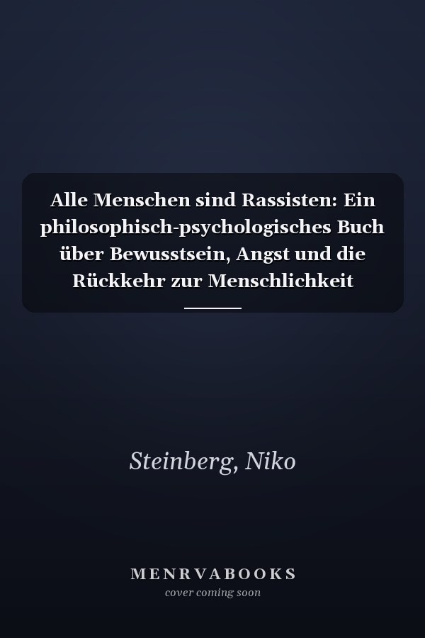 Alle Menschen sind Rassisten: Ein philosophisch-psychologisches Buch über Bewusstsein, Angst und die Rückkehr zur Menschlichkeit