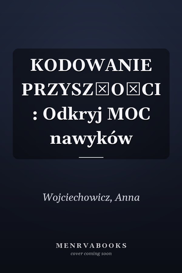 KODOWANIE PRZYSZŁOŚCI : Odkryj MOC nawyków