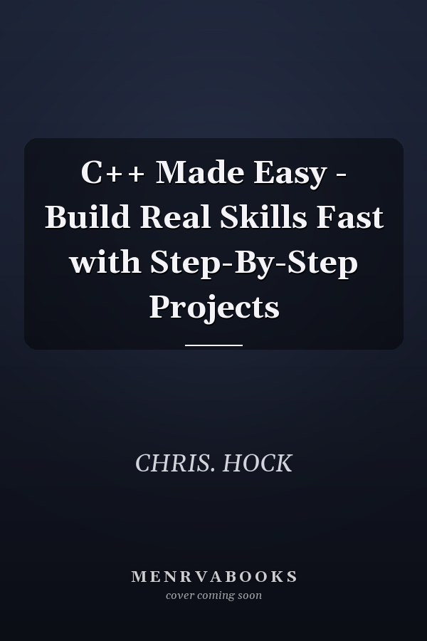 C++ Made Easy - Build Real Skills Fast with Step-By-Step Projects