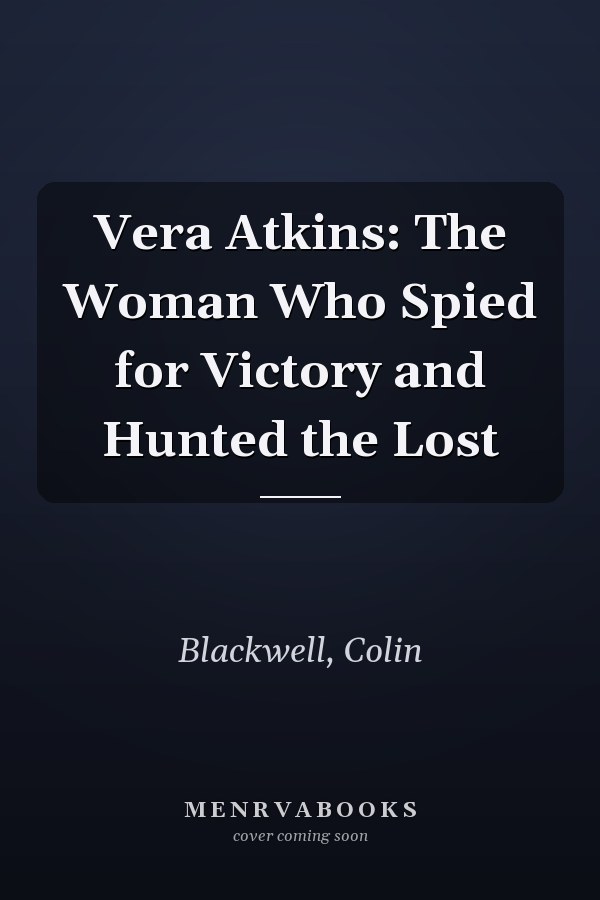 Vera Atkins: The Woman Who Spied for Victory and Hunted the Lost