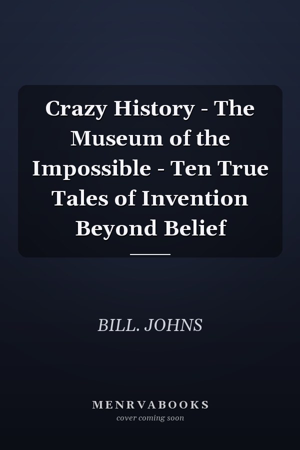 Crazy History - The Museum of the Impossible - Ten True Tales of Invention Beyond Belief