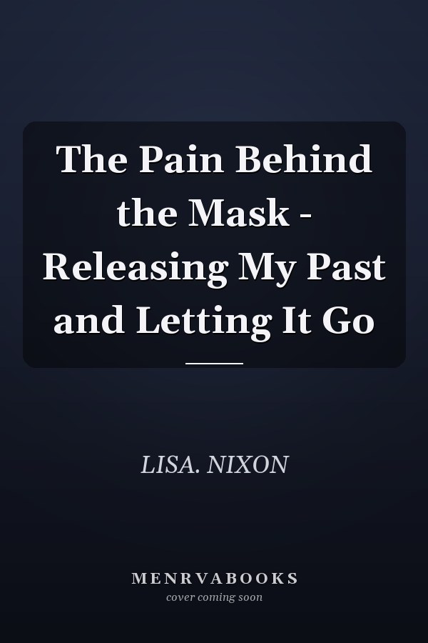 The Pain Behind the Mask - Releasing My Past and Letting It Go